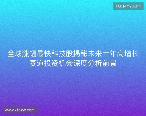 全球涨幅最快科技股揭秘未来十年高增长赛道投资机会深度分析前景